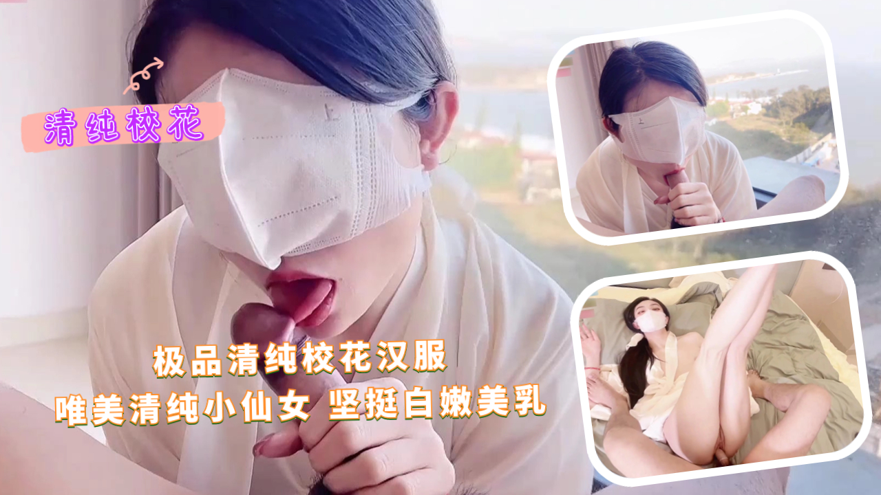 极品清纯校花汉服 唯美清纯小仙女 坚挺白嫩美乳