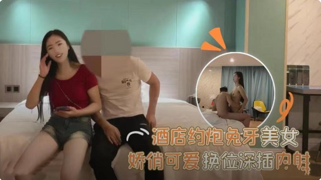 酒店约炮兔牙美女 娇俏可爱换位深插
