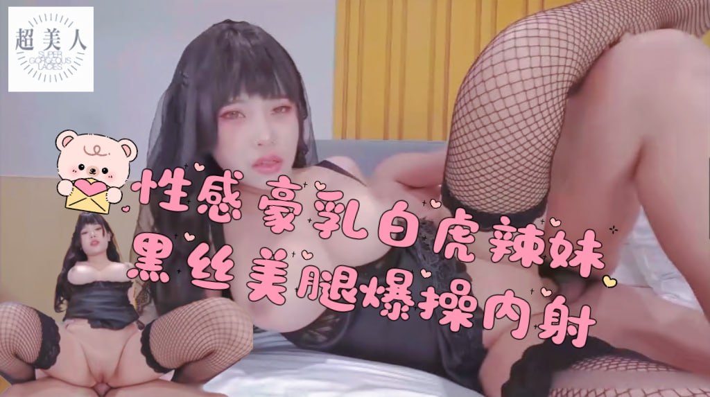 性感豪乳白虎辣妹极品身材黑丝美腿爆操内射